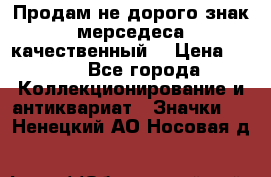 Продам не дорого знак мерседеса качественный  › Цена ­ 900 - Все города Коллекционирование и антиквариат » Значки   . Ненецкий АО,Носовая д.